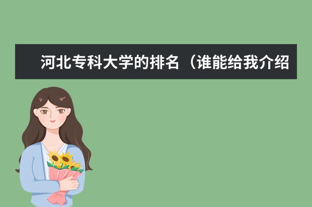 河北专科大学的排名(谁能给我介绍几所好的专科院校)