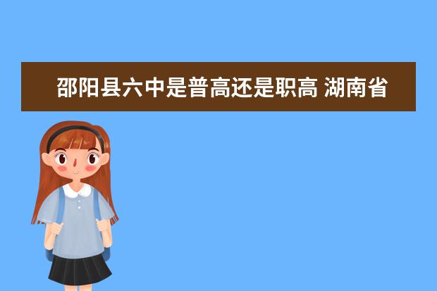 邵阳县六中是普高还是职高 湖南省中职学校排名