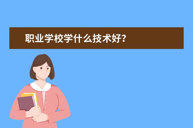 职业学校学什么技术好？