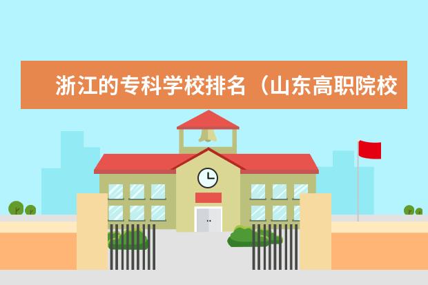 浙江的专科学校排名(山东高职院校排名 山东高职院校排名)