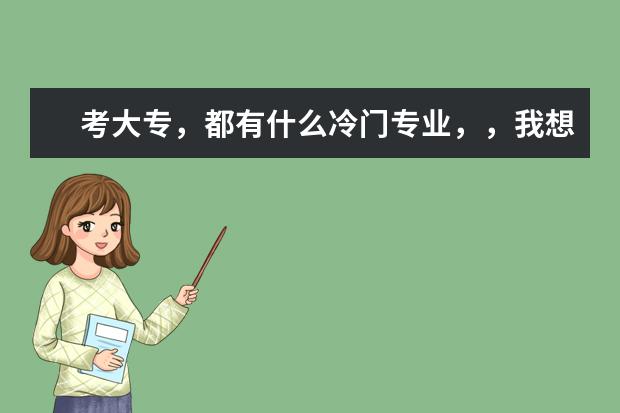 考大专，都有什么冷门专业，，我想知道