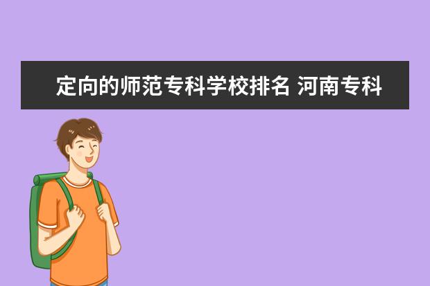 定向的师范专科学校排名 河南专科学校排名(就业率)