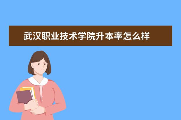 武汉职业技术学院升本率怎么样