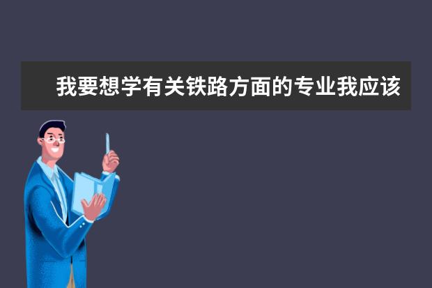我要想学有关铁路方面的专业我应该报哪些学校的专业