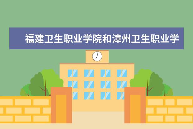 福建卫生职业学院和漳州卫生职业学院哪个药学专业好