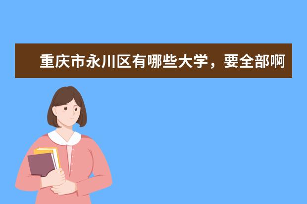 重庆市永川区有哪些大学，要全部啊，谢谢