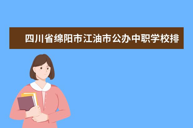 四川省绵阳市江油市公办中职学校排名有哪些