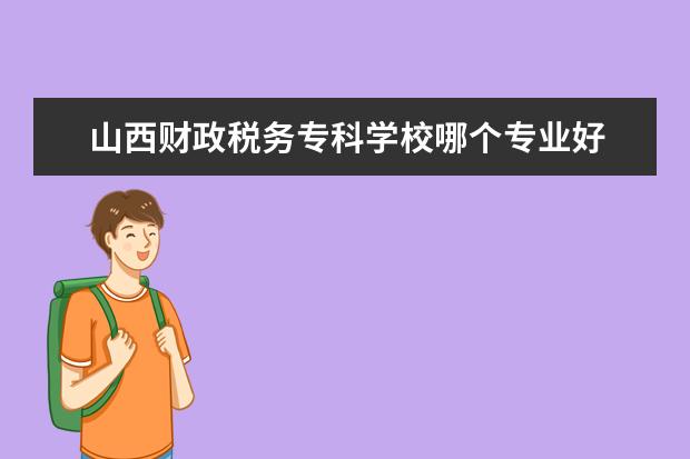 山西财政税务专科学校哪个专业好