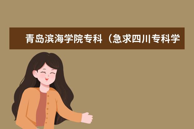 青岛滨海学院专科（急求四川专科学校排行榜）
