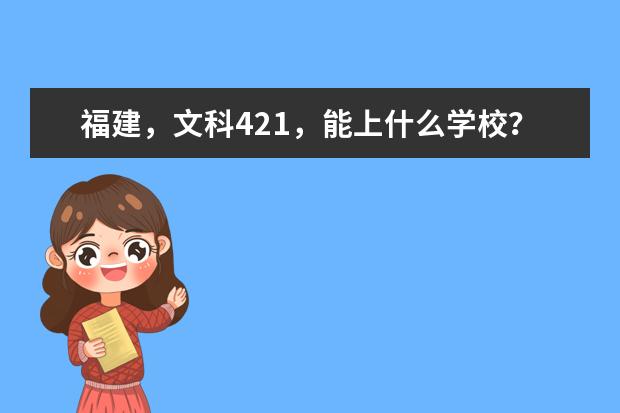 福建，文科421，能上什么学校？