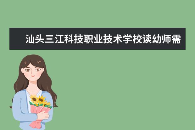 汕头三江科技职业技术学校读幼师需要学什么