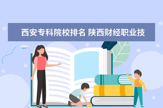 西安专科院校排名 陕西财经职业技术学院与陕西经济管理职业技术学院那个好?