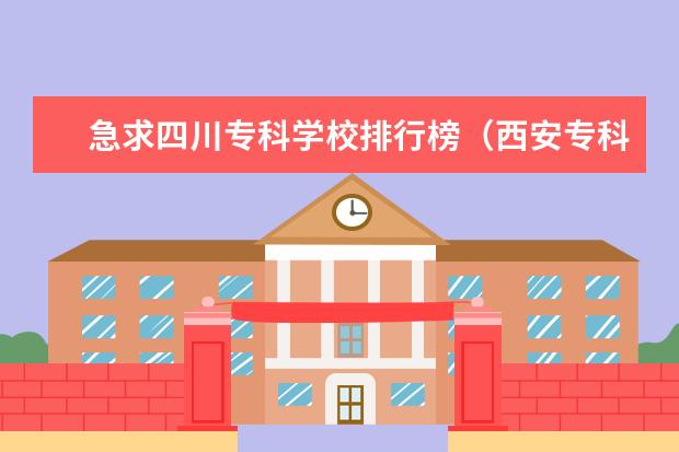 急求四川专科学校排行榜(西安专科院校排名)