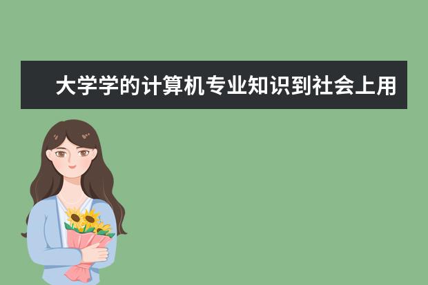 大学学的计算机专业知识到社会上用到多少？