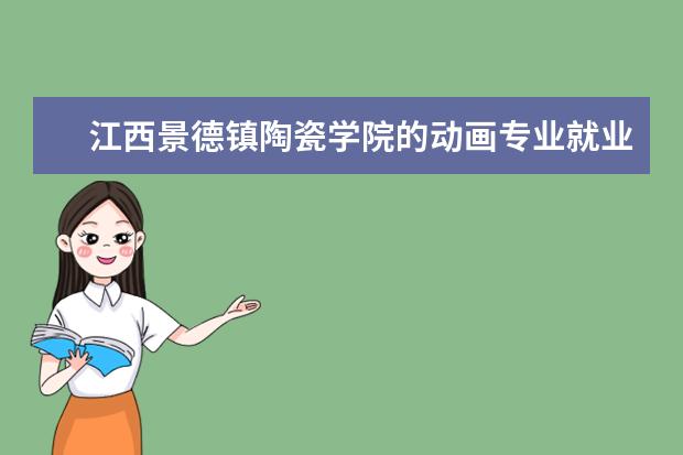江西景德镇陶瓷学院的动画专业就业情况怎么样?