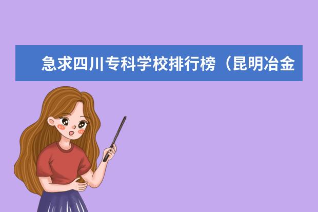 急求四川专科学校排行榜(昆明冶金高等专科学校在全国大专能排第几)