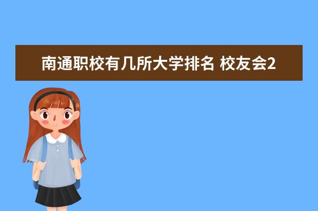 南通职校有几所大学排名 校友会2024南通市大学排名,南通大学、南通理工学院雄居首位
