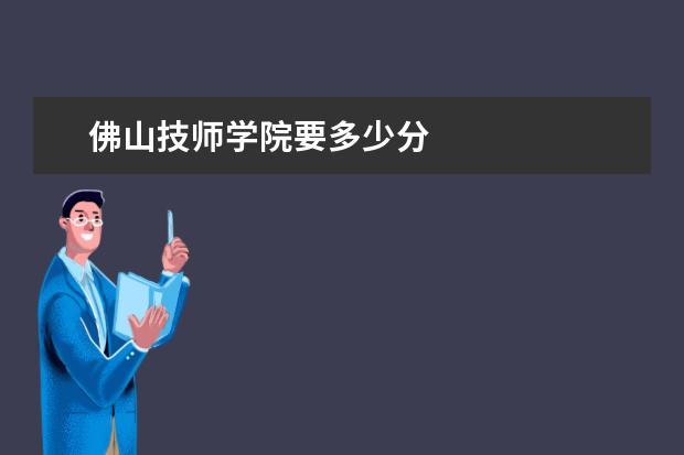 佛山技师学院要多少分
