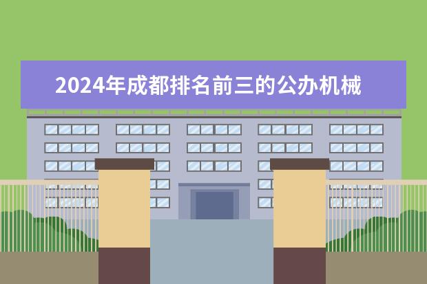 2024年成都排名前三的公办机械学校名单(广西汽修学校排名)