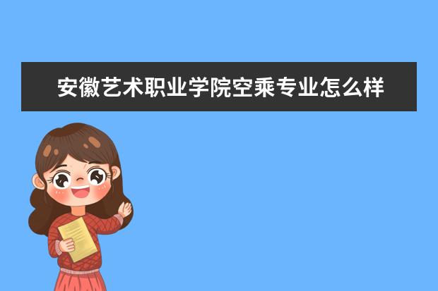 安徽艺术职业学院空乘专业怎么样
