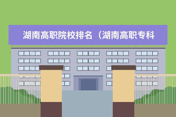湖南高职院校排名(湖南高职专科 排行榜)
