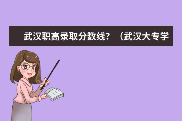 武汉职高录取分数线？（武汉大专学校排名及录取分数线）