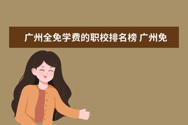 广州全免学费的职校排名榜 广州免学费的公办中专