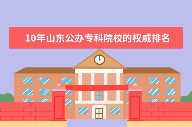 10年山东公办专科院校的权威排名 山东省前十名专科院校