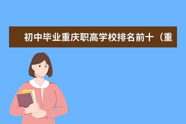 初中毕业重庆职高学校排名前十（重庆专科就业率排名）
