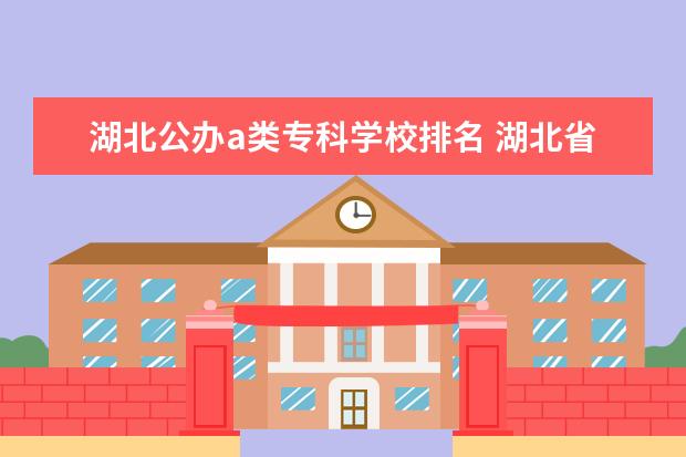 湖北公办a类专科学校排名 湖北省专科排名