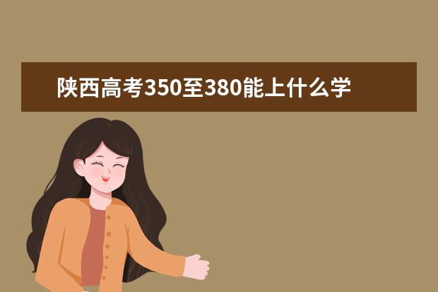 陕西高考350至380能上什么学校？
