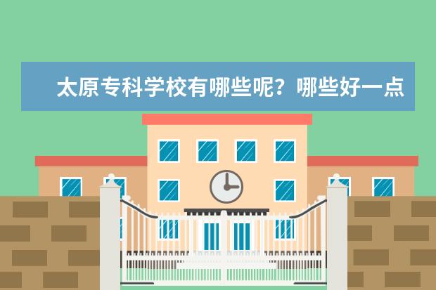 太原专科学校有哪些呢?哪些好一点的呢?