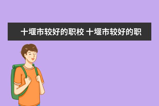 十堰市较好的职校 十堰市较好的职校