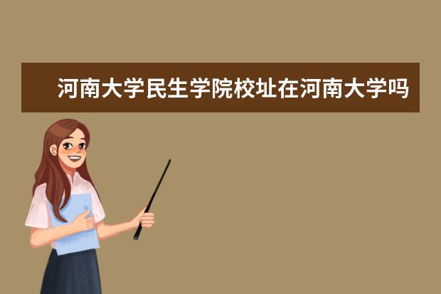 河南大学民生学院校址在河南大学吗？