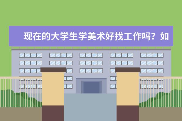 现在的大学生学美术好找工作吗？如果行，就让我的孩子学美术
