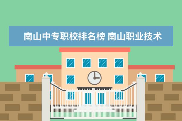 南山中专职校排名榜 南山职业技术学校是中专还是技校