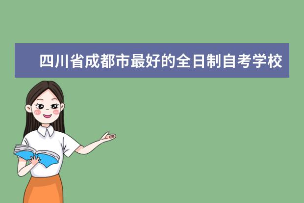 四川省成都市最好的全日制自考学校有哪些？