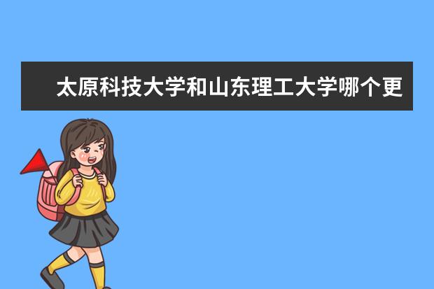 太原科技大学和山东理工大学哪个更好?急!!