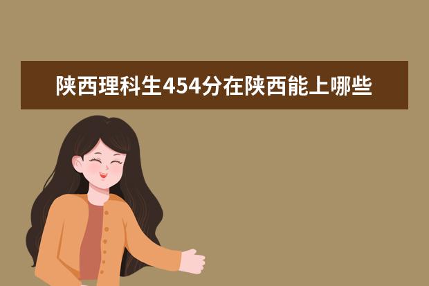 陕西理科生454分在陕西能上哪些好专科？
