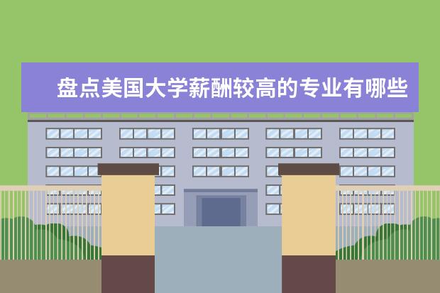 盘点美国大学薪酬较高的专业有哪些？