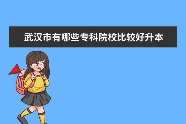 武汉市有哪些专科院校比较好升本