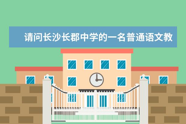 请问长沙长郡中学的一名普通语文教师，包括所有的奖金福利绩效工资，大概一个月多少工资？