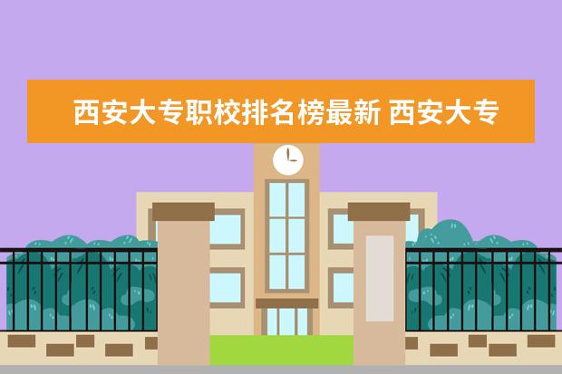 西安大专职校排名榜最新 西安大专学校排名