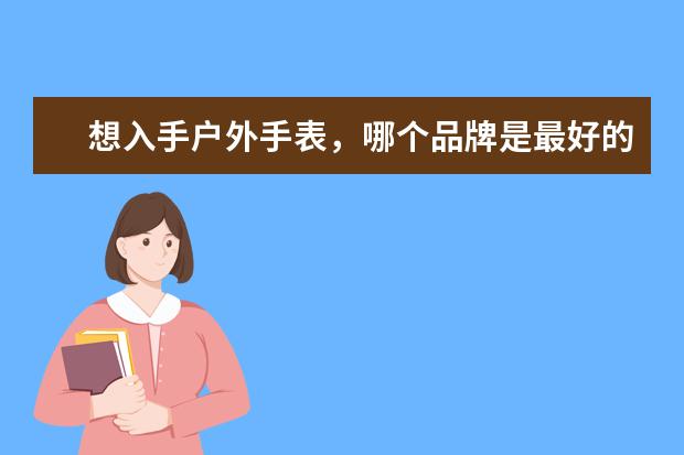 想入手户外手表，哪个品牌是最好的呢？
