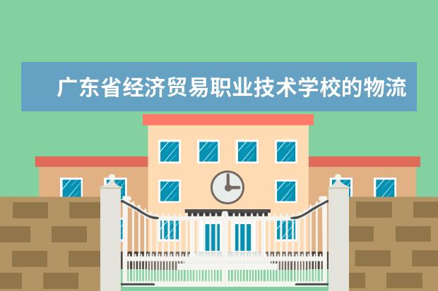 广东省经济贸易职业技术学校的物流专业在哪个校区？总体怎么样？消费水平如何？谢谢！