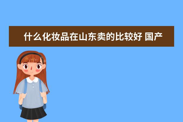 什么化妆品在山东卖的比较好 国产的品牌 谢谢