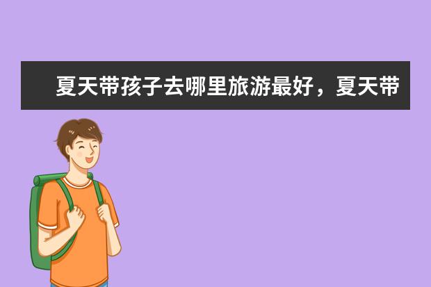 夏天带孩子去哪里旅游最好，夏天带孩子去哪儿旅游