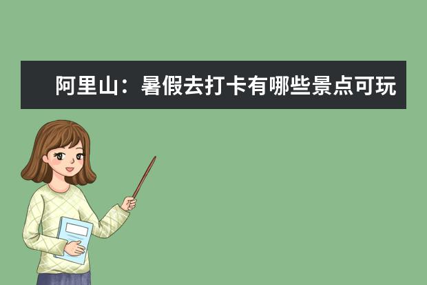 阿里山:暑假去打卡有哪些景点可玩?游玩时需注意些什么?