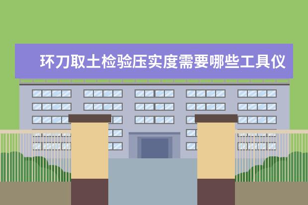 环刀取土检验压实度需要哪些工具仪器？