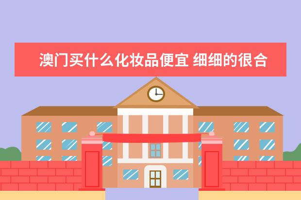 澳门买什么化妆品便宜 细细的很合适新手化妆